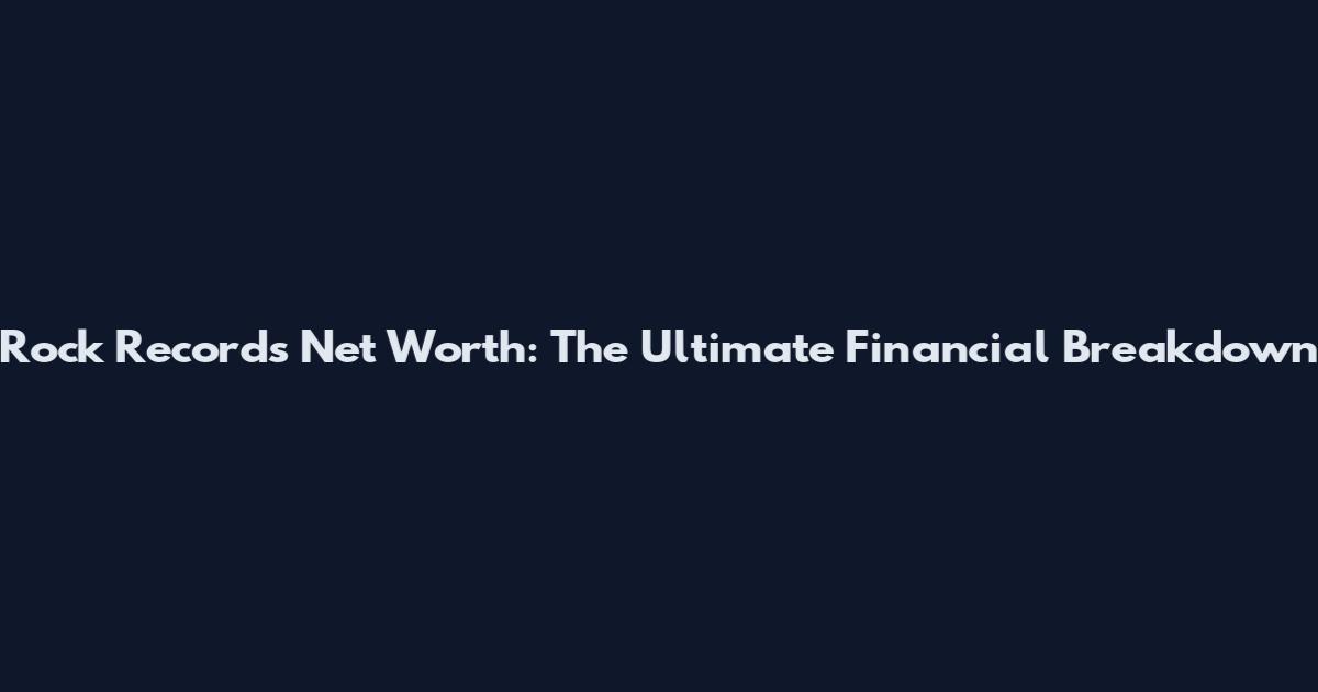 Rock Records Net Worth: The Ultimate Financial Breakdown