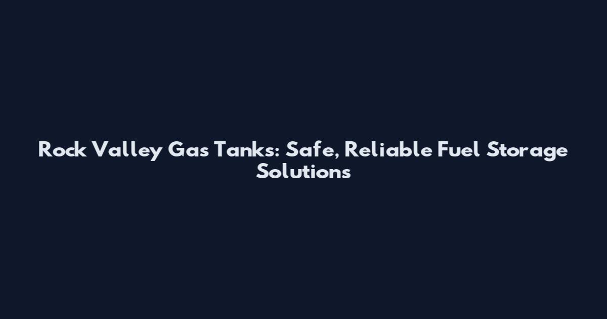 Rock Valley Gas Tanks: Safe, Reliable Fuel Storage Solutions