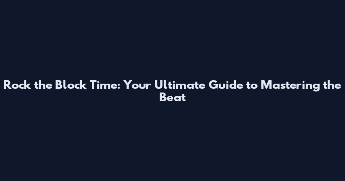 Rock the Block Time: Your Ultimate Guide to Mastering the Beat