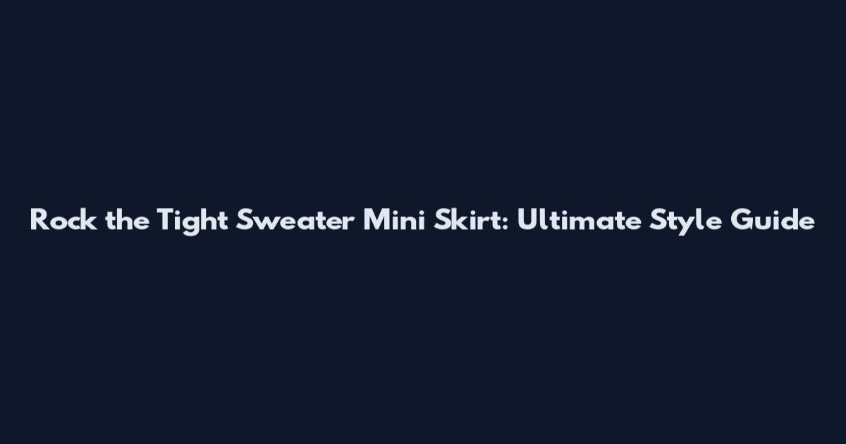 Rock the Tight Sweater Mini Skirt: Ultimate Style Guide