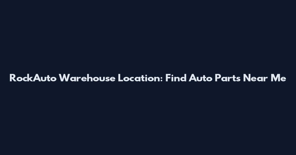 RockAuto Warehouse Location: Find Auto Parts Near Me