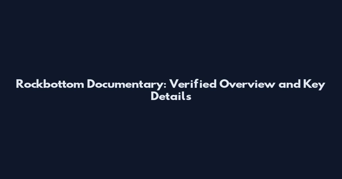 Rockbottom Documentary: Verified Overview and Key Details