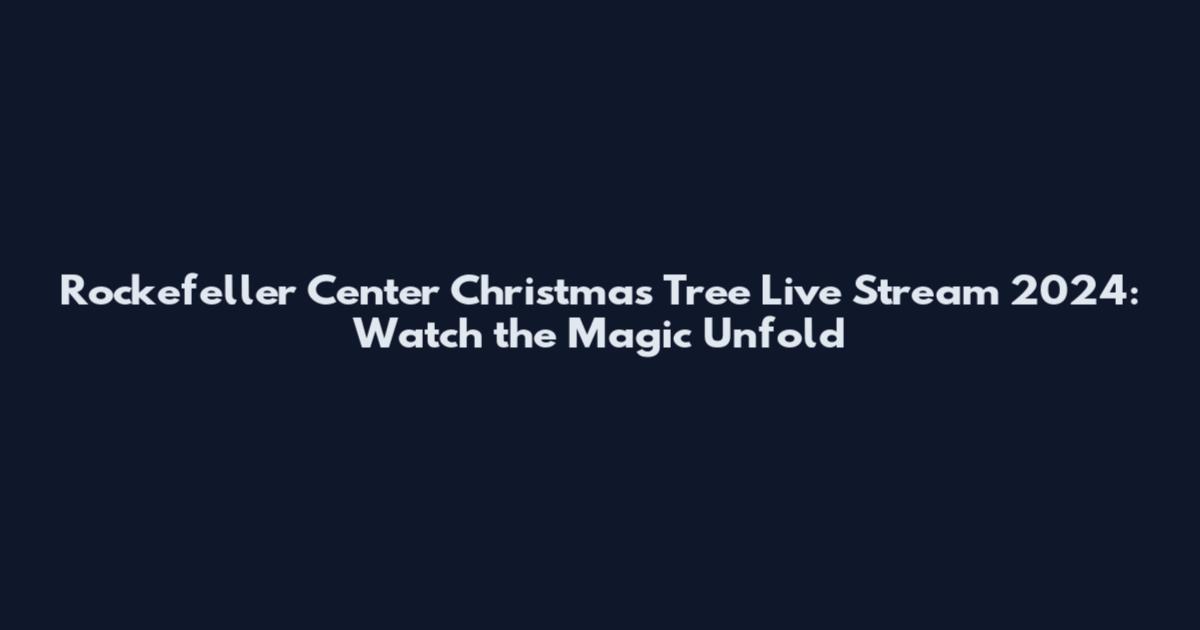 Rockefeller Center Christmas Tree Live Stream 2024: Watch the Magic Unfold