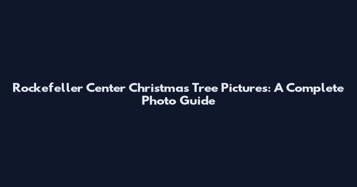 Rockefeller Center Christmas Tree Pictures: A Complete Photo Guide