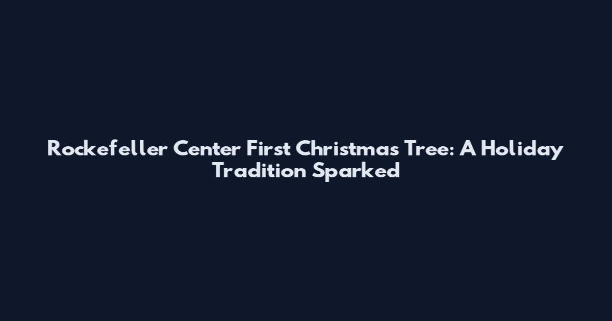 Rockefeller Center First Christmas Tree: A Holiday Tradition Sparked