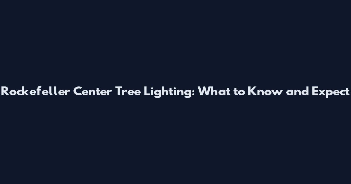 Rockefeller Center Tree Lighting: What to Know and Expect