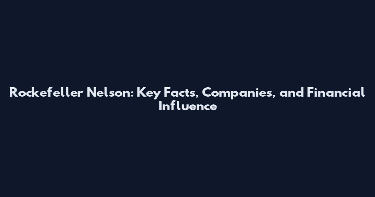 Rockefeller Nelson: Key Facts, Companies, and Financial Influence