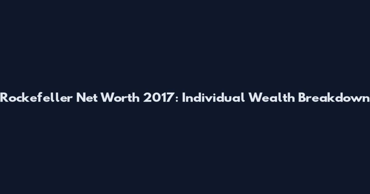 Rockefeller Net Worth 2017: Individual Wealth Breakdown