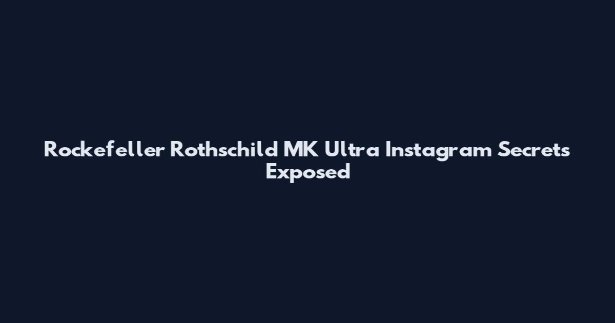 Rockefeller Rothschild MK Ultra Instagram Secrets Exposed