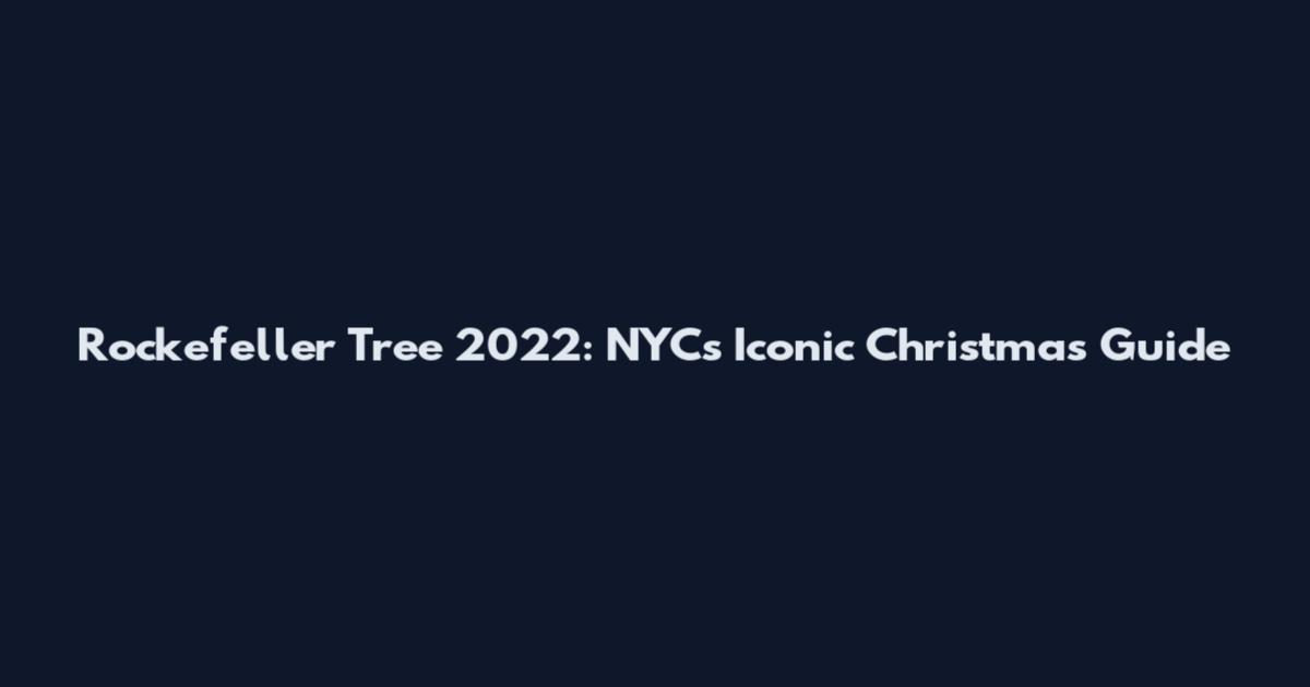 Rockefeller Tree 2022: NYC's Iconic Christmas Guide