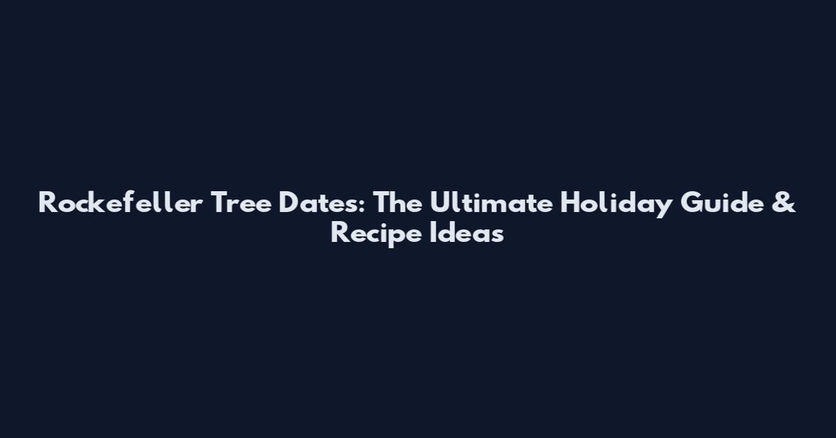 Rockefeller Tree Dates: The Ultimate Holiday Guide & Recipe Ideas