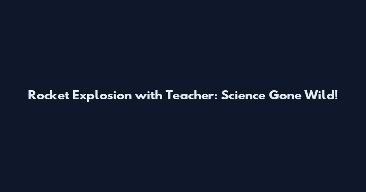 Rocket Explosion with Teacher: Science Gone Wild!
