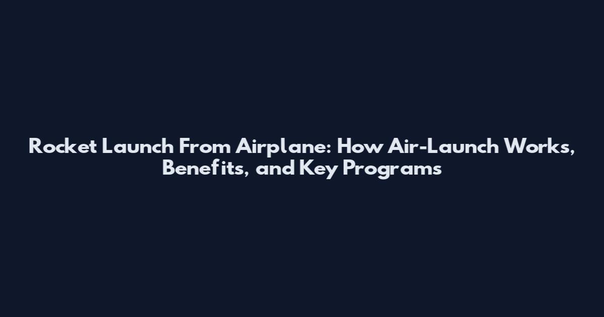Rocket Launch From Airplane: How Air-Launch Works, Benefits, and Key Programs