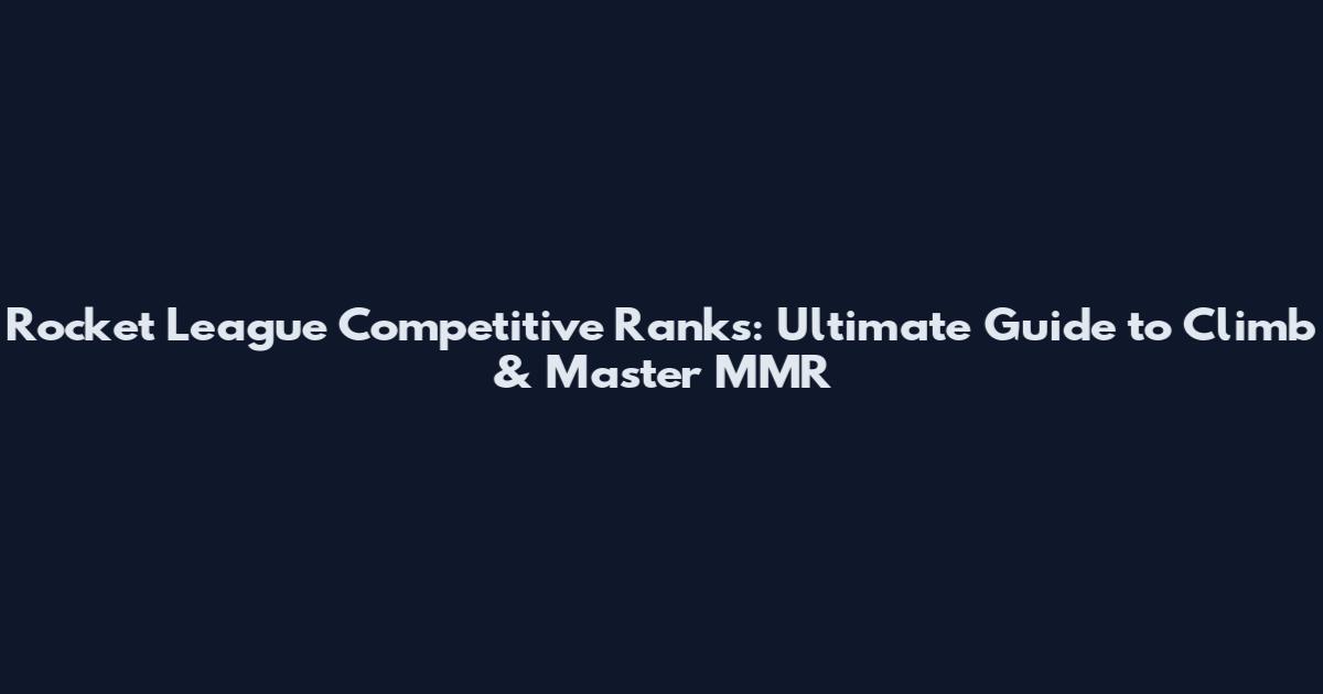 Rocket League Competitive Ranks: Ultimate Guide to Climb & Master MMR