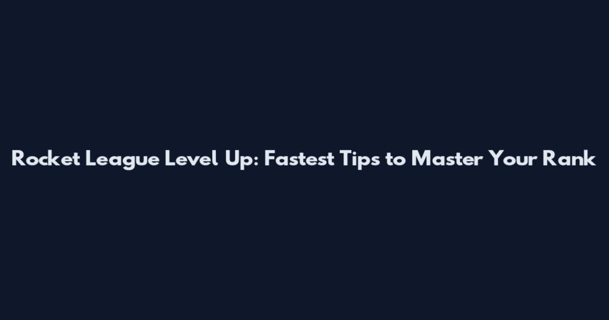 Rocket League Level Up: Fastest Tips to Master Your Rank
