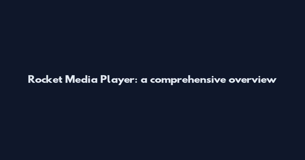 Rocket Media Player: a comprehensive overview