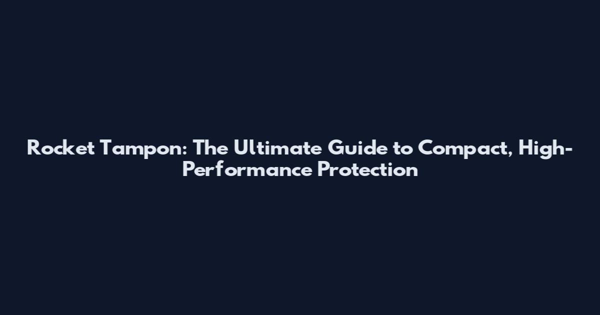 Rocket Tampon: The Ultimate Guide to Compact, High-Performance Protection
