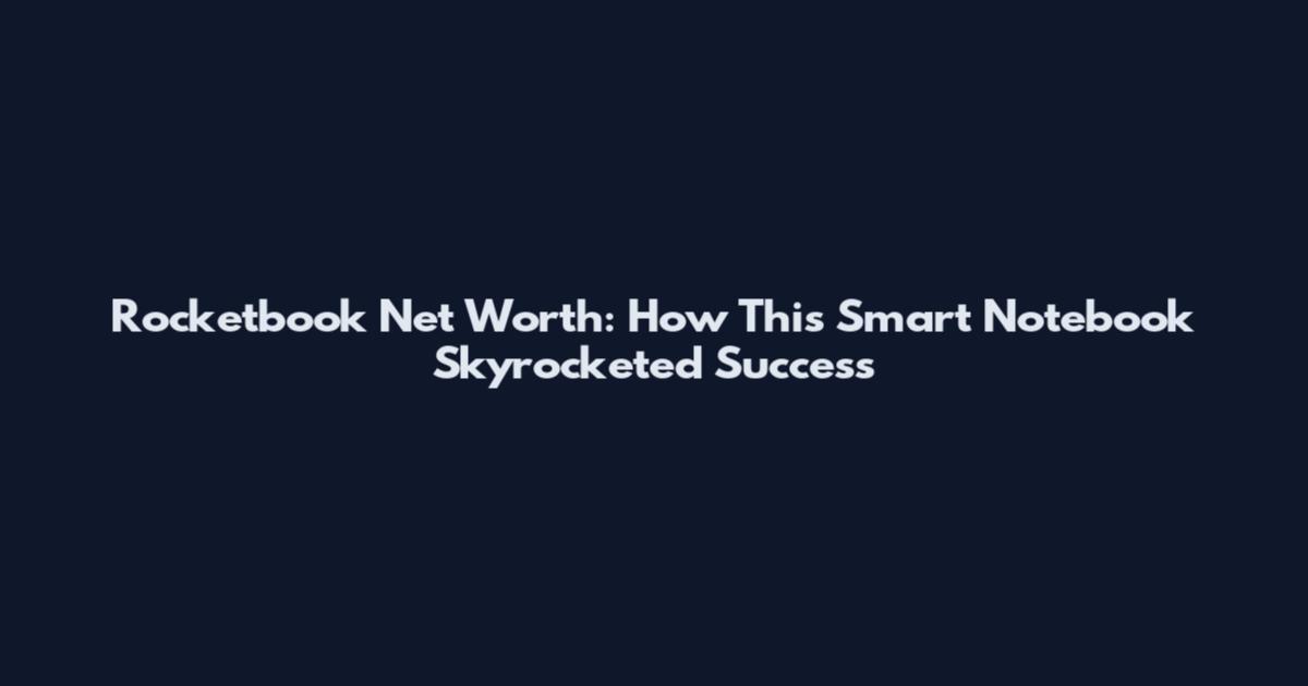 Rocketbook Net Worth: How This Smart Notebook Skyrocketed Success