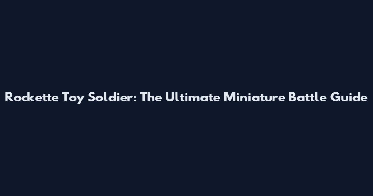 Rockette Toy Soldier: The Ultimate Miniature Battle Guide
