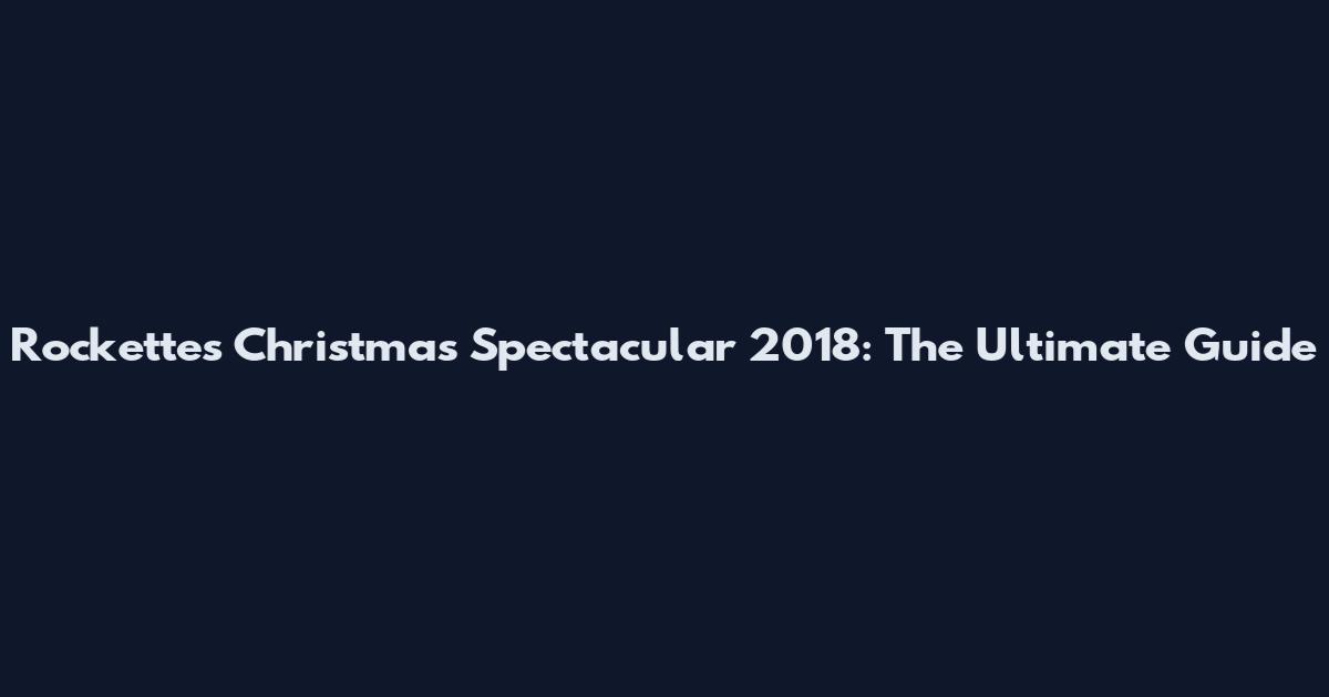 Rockettes Christmas Spectacular 2018: The Ultimate Guide
