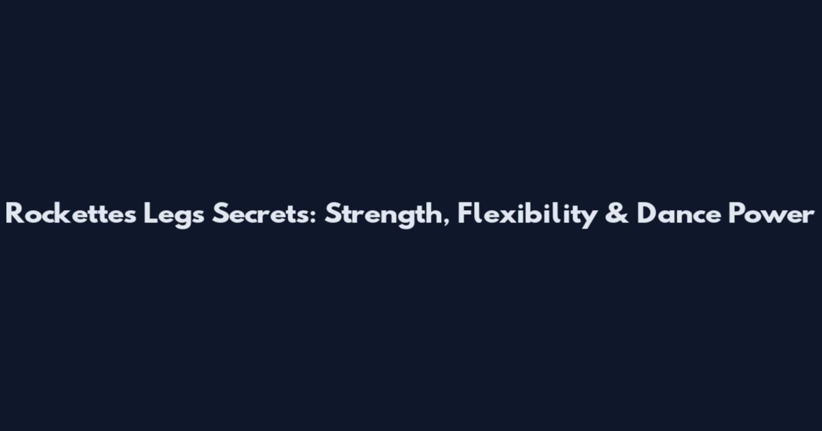 Rockettes Legs Secrets: Strength, Flexibility & Dance Power