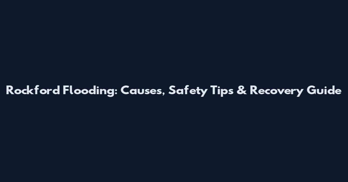 Rockford Flooding: Causes, Safety Tips & Recovery Guide