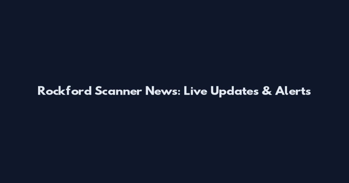 Rockford Scanner News: Live Updates & Alerts