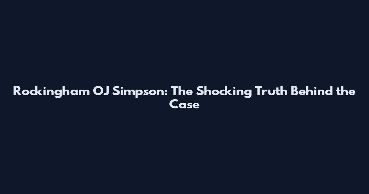 Rockingham OJ Simpson: The Shocking Truth Behind the Case