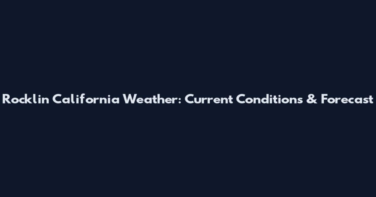 Rocklin California Weather: Current Conditions & Forecast