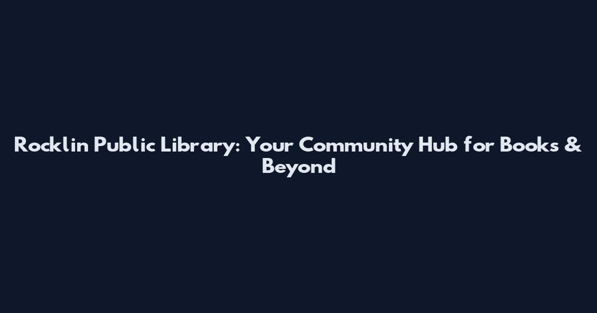 Rocklin Public Library: Your Community Hub for Books & Beyond