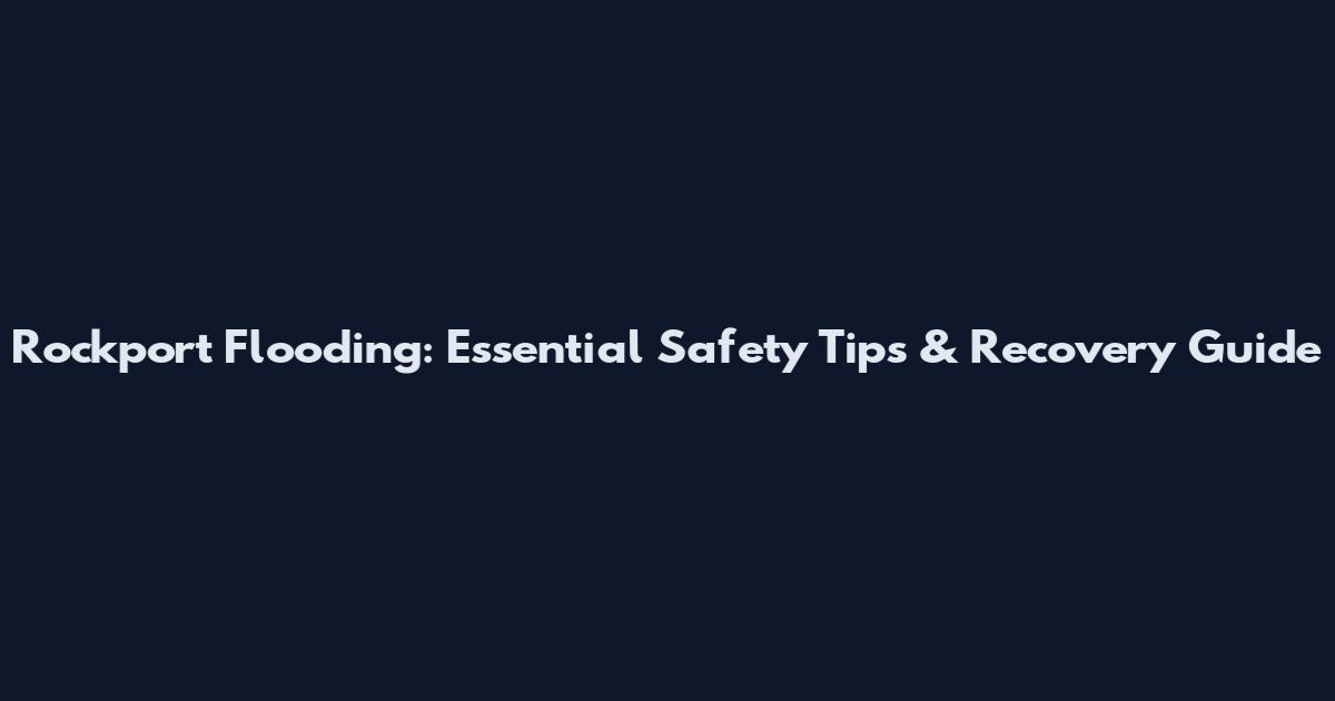 Rockport Flooding: Essential Safety Tips & Recovery Guide