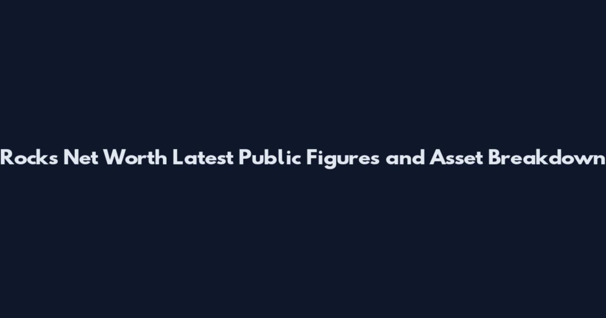Rocks Net Worth Latest Public Figures and Asset Breakdown