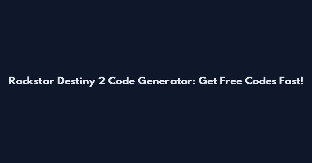 Rockstar Destiny 2 Code Generator: Get Free Codes Fast!