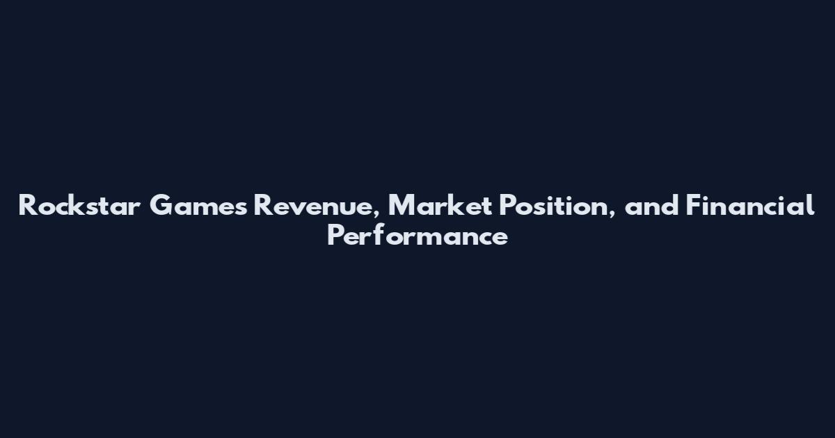 Rockstar Games Revenue, Market Position, and Financial Performance