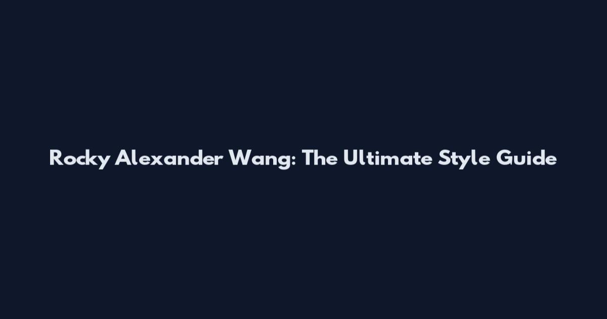 Rocky Alexander Wang: The Ultimate Style Guide
