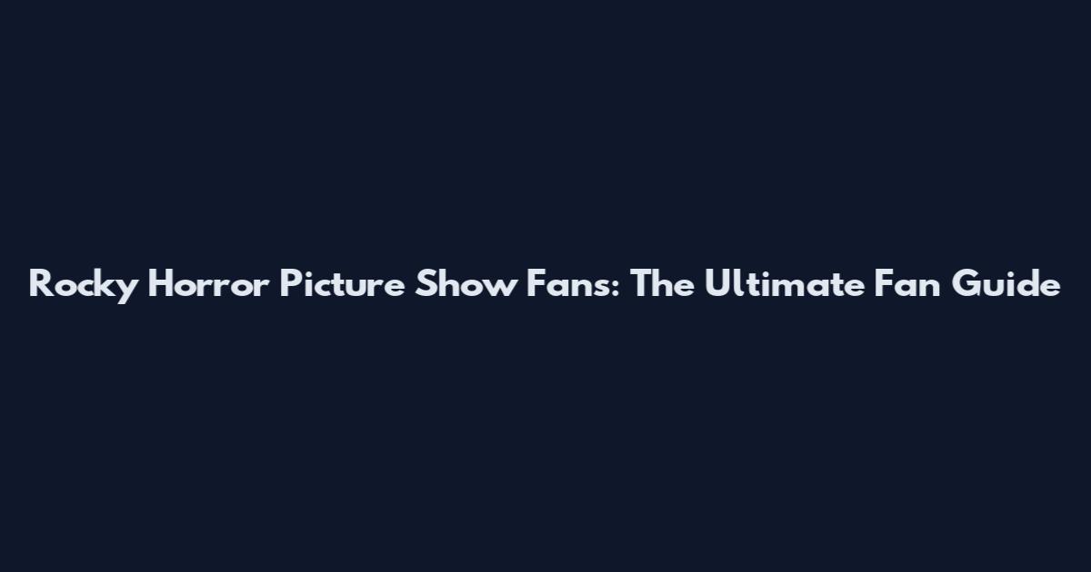 Rocky Horror Picture Show Fans: The Ultimate Fan Guide