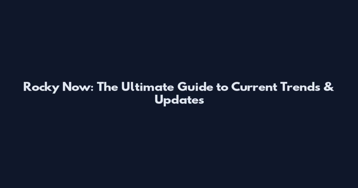 Rocky Now: The Ultimate Guide to Current Trends & Updates
