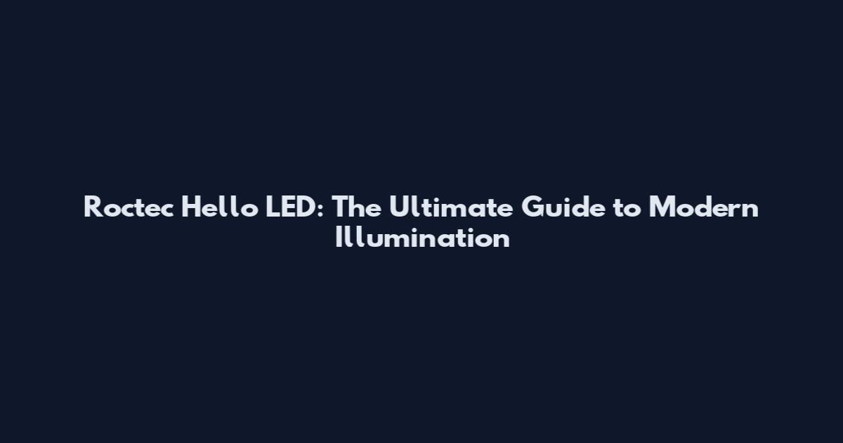 Roctec Hello LED: The Ultimate Guide to Modern Illumination