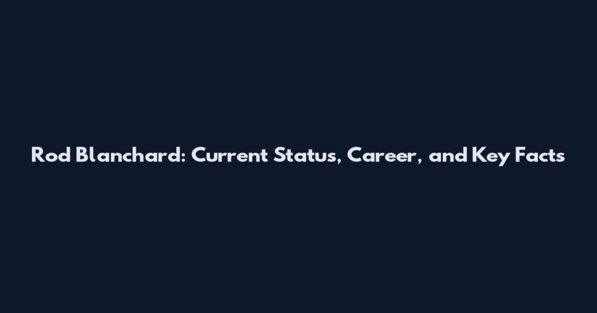 Rod Blanchard: Current Status, Career, and Key Facts