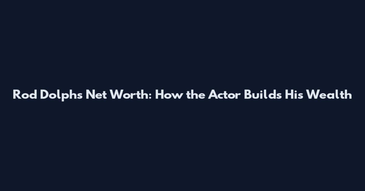 Rod Dolphs Net Worth: How the Actor Builds His Wealth