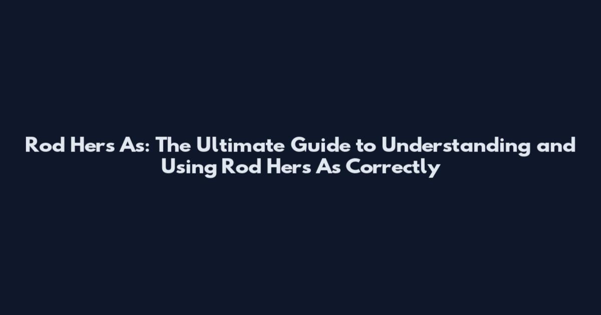 Rod Hers As: The Ultimate Guide to Understanding and Using Rod Hers As Correctly