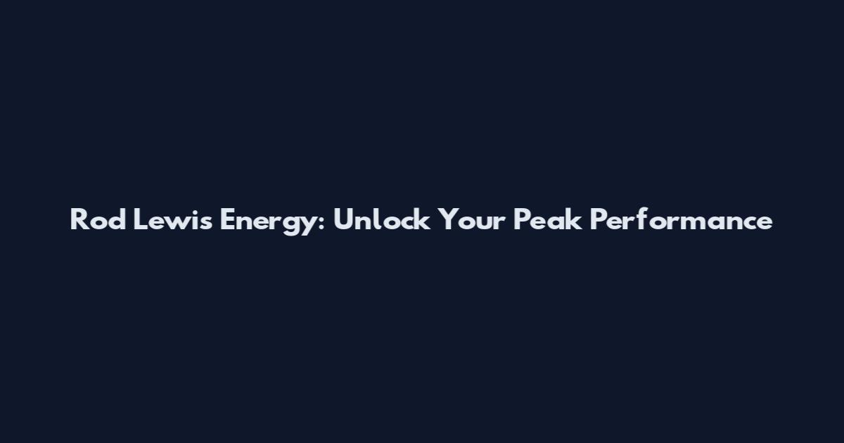 Rod Lewis Energy: Unlock Your Peak Performance