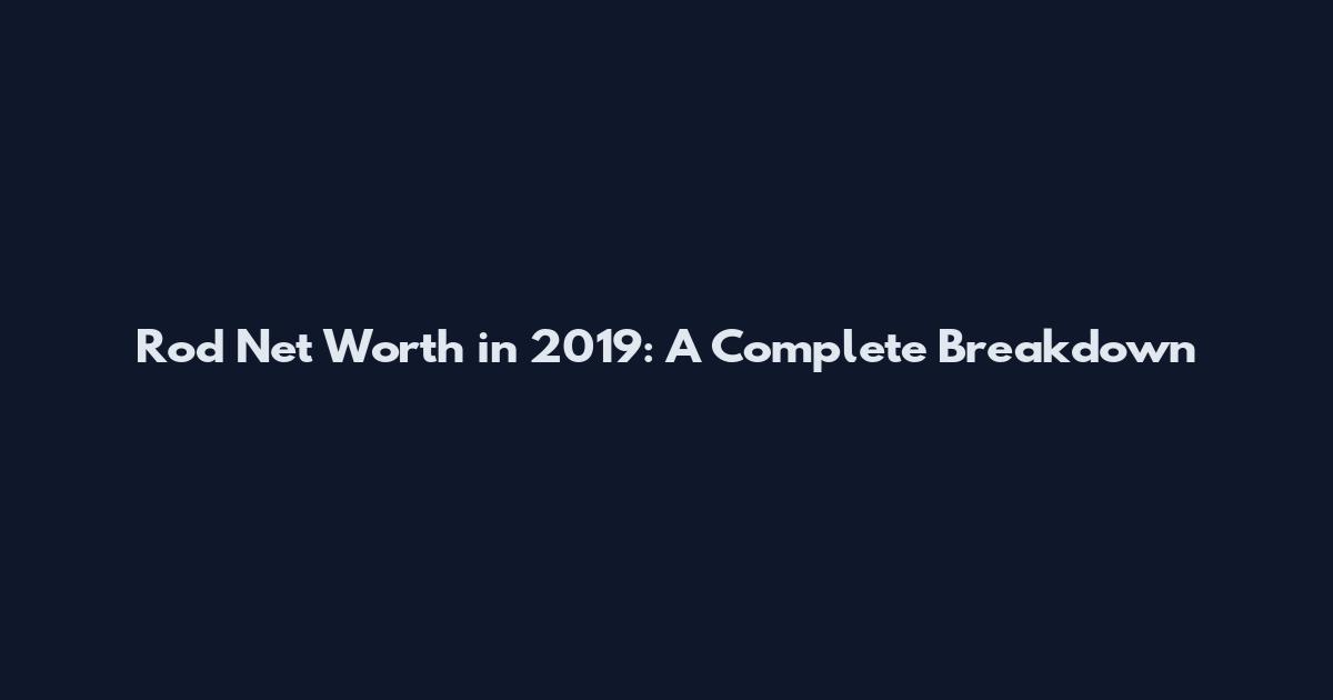 Rod Net Worth in 2019: A Complete Breakdown