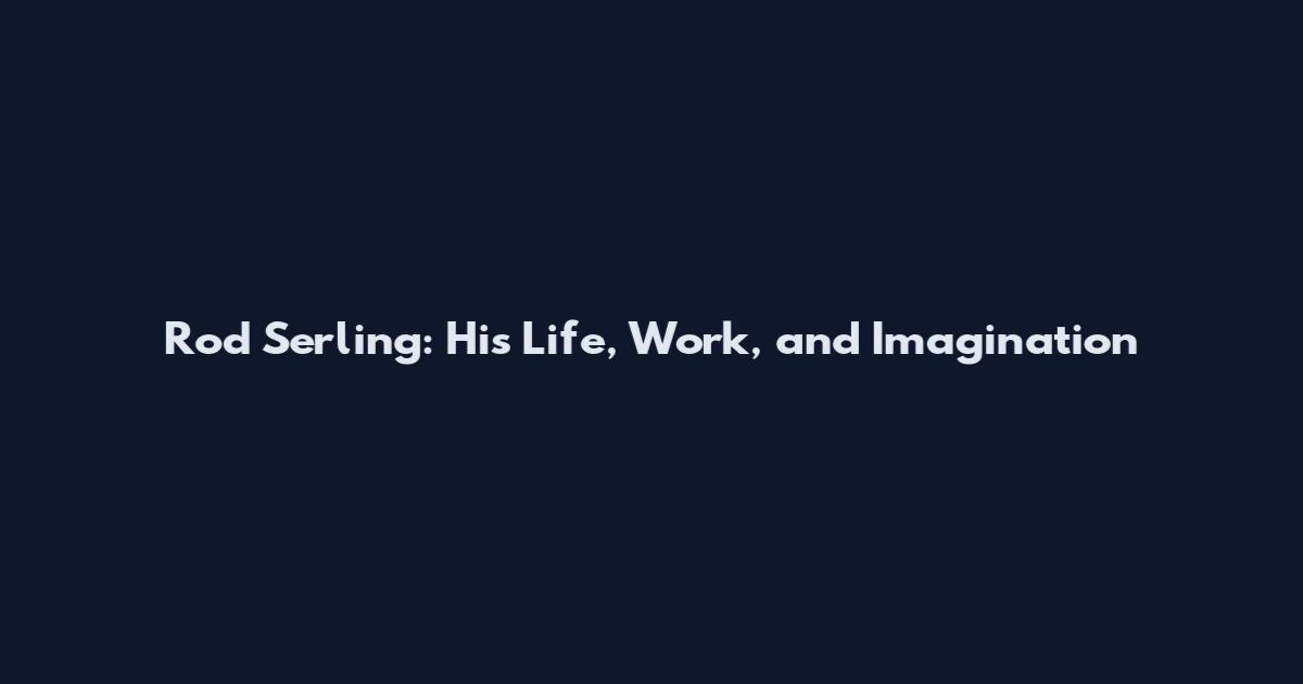 Rod Serling: His Life, Work, and Imagination