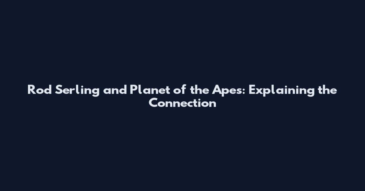 Rod Serling and Planet of the Apes: Explaining the Connection