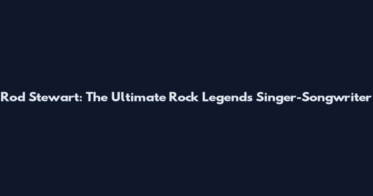 Rod Stewart: The Ultimate Rock Legends Singer-Songwriter