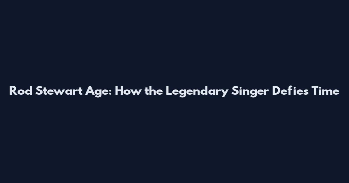 Rod Stewart Age: How the Legendary Singer Defies Time
