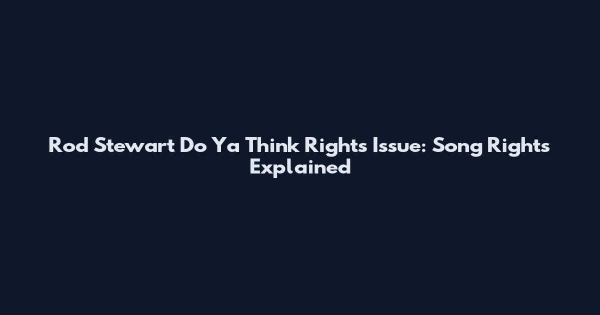 Rod Stewart Do Ya Think Rights Issue: Song Rights Explained