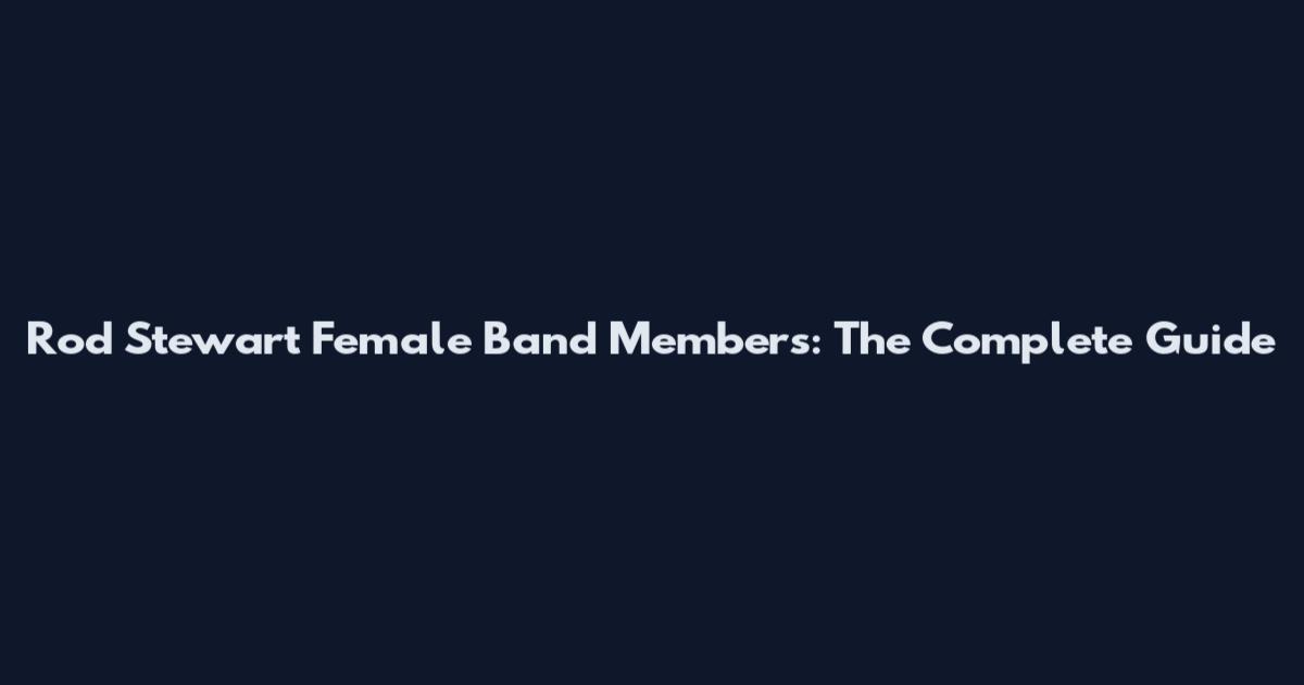 Rod Stewart Female Band Members: The Complete Guide
