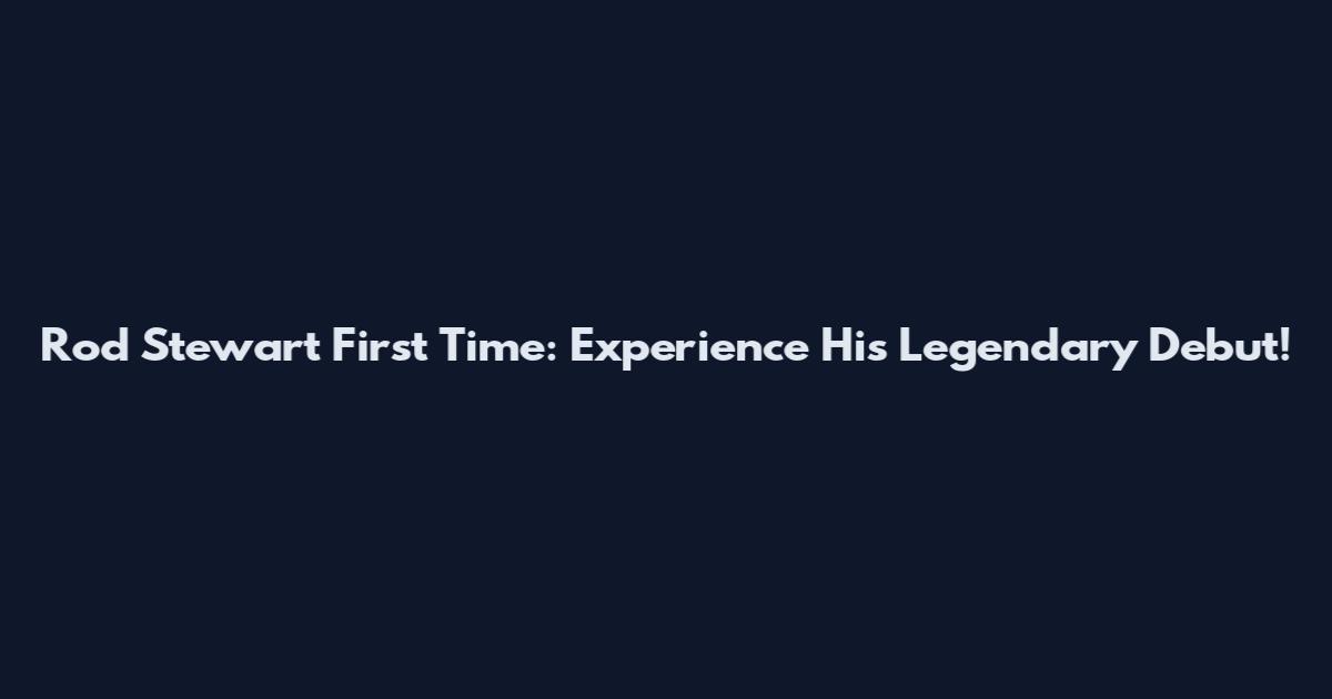 Rod Stewart First Time: Experience His Legendary Debut!